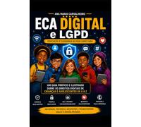 ECA DIGITAL e LGPD - Educação e Cidadania na Era Conectada : Um guia prático e ilustrado sobre os direitos digitais de crianças e adolescentes de A a Z