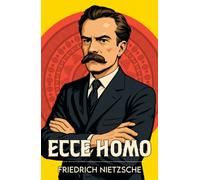 Ecce Homo : A Classic Work of Philosophy and Self-Mastery