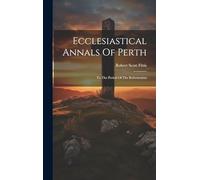 Ecclesiastical Annals Of Perth: To The Period Of The Reformation