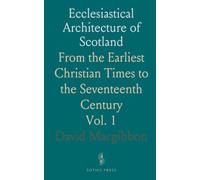 Ecclesiastical Architecture of Scotland: From the Earliest Christian Times to the Seventeenth Century