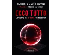 ECCO TUTTO - L'Universo che in teoria sente sé stesso: VOLUME I ciò che si osa pensare (Corpus senziente)