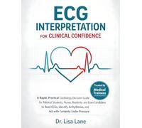 ECG Interpretation For Clinical Confidence: A Rapid, Practical Cardiology Decision Guide for Medical Students, Nurses, Residents, and Exam Candidates to Read ECGs, Identify Arrhythmias, and Act with
