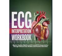 Ecg Interpretation Workbook: Master Cardiac Rhythm And 12-Lead Ecg Interpretation Through Clinical Case Studies And Practice Exercises