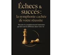 Échecs & succès : la symphonie cachée de votre réussite: Décodez la complémentarité inattendue qui fait toute la différence dans votre vie