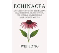 Echinacea: A Complete Guide to Echinacea’s Health Benefits, Immune Support, and Natural Remedies Using Root, Extract, and Tea (Healing Herbs & Remedies Collection)