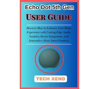 Echo Dot 5th Gen User Guide: Discover How to Enhance Your Home Experience with Cutting-Edge Audio, Seamless Device Integration, and Innovative Alexa Smart Features (TECH GADGETS AND AI TOOLS)