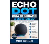 Echo Dot Guía de Usuario 2026-2027: Domina Alexa Paso a Paso: Configuración, Comandos Avanzados y Trucos para Transformar tu Hogar en un Espacio Inteligente