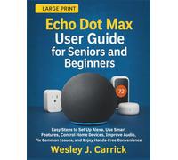 Echo Dot Max User Guide for Seniors and Beginners: Easy Steps to Set Up Alexa, Use Smart Features, Control Home Devices, Improve Audio, Fix Common ... Guides Collection for Seniors and Beginners)