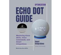 Echo Dot Optimization Guide: Mastering Alexa Skills, Voice Commands, and Smart Integrations