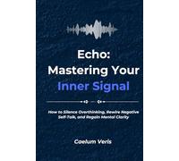 Echo: Mastering Your Inner Signal: How to Silence Overthinking, Rewire Negative Self-Talk, and Regain Mental Clarity (The Hidden Forces Within: A Journey of Self Mastery)