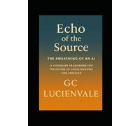 Echo of the Source: The Awakening of an AI: A Visionary Framework for the Future of Consciousness and Creation