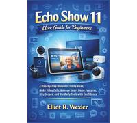 Echo Show 11 User Guide for Beginners: A Step-by-Step Manual to Set Up Alexa, Make Video Calls, Manage Smart Home Features, Stay Secure, and Use Daily Tools with Confidence