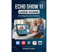 ECHO SHOW 11 USER GUIDE For Beginners & Seniors: Master your Amazon Device with Tips on Alex Voice Commands, Video Calls, Settings, Routines, Troubleshooting & Smart Home Automation