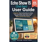 Echo Show 15 (2nd Gen) User Guide: A Beginner's Step-by-Step Manual to Setup, Voice Commands, Smart Home Control, Widgets, and Everyday Features for Seniors and First-Time Owners
