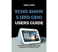 ECHO SHOW 5 (3RD GEN) USER GUIDE: Unlock Smart Living: Easy Setup, Hidden Features, and Advanced Tips for Maximum Efficiency
