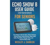 Echo Show 8 User Guide (3rd Generation) for Seniors: Easy Steps to Set Up Alexa, Adjust Settings, Control Smart Home Devices, Make Video Calls, Play ... Guides Collection for Seniors and Beginners)