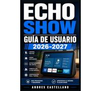 Echo Show Guía de Usuario 2026-2027: Instrucciones Completas para Activar Alexa, Realizar Llamadas por Video, Controlar tu Hogar y Aprovechar Todas las Aplicaciones