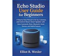 Echo Studio User Guide for Beginners: A Step-by-Step Manual to Set Up, Customize, and Control Alexa’s Smart Speaker with Voice Commands, Music, ... Device Guides for Seniors and beginners)