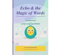 Echo & The Magic of Words: A Friendly Journey into Transformers and Large Language Models (The Curious Menagerie)