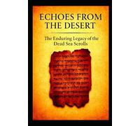 Echoes From The Desert The Enduring Legacy Of The Dead Sea Scrolls