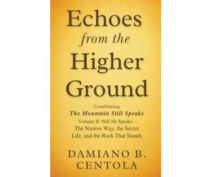 Echoes from the Higher Ground: Combining The Mountain Still Speaks Volume II: Still He Speaks - The Narrow Way, the Secret Life, and the Rock That Stands