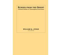 Echoes from the Orient: A Broad Outline of Theosophical Doctrines