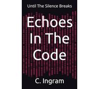 Echoes In The Code: Until The Silence Breaks (The Awakening Protocol Trilogy)