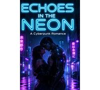 ECHOES IN THE NEON: A CYBERPUNK ROMANCE