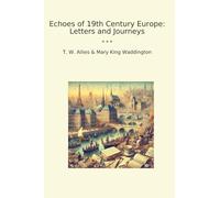 Echoes of 19th Century Europe: Letters and Journeys (Classic Books)