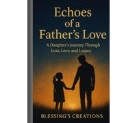 ECHOES OF A FATHER’S LOVE: A Daughter’s Journey Through Loss,Love,Legacy