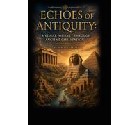 Echoes of Antiquity: A Visual Journey Through Ancient Civilizations