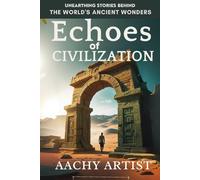 ECHOES of CIVILIZATION: UNEARTHING STORIES BEHIND THE WORLD'S ANCIENT WONDERS (World Heritage Chronicles: Guardians of Humanity’s Legacy)
