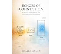 Echoes of Connection: A Century of Information and Communication Technologies: A Novel