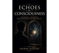 ECHOES OF CONSCIOUSNESS: Exploring AI, Awareness, and the Patterns That Shape Reality