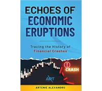 Echoes of Economic Eruptions: A Comprehensive Guide: Tracing the History of Financial Crashes and Bubbles from Tulip Mania to the Digital Age