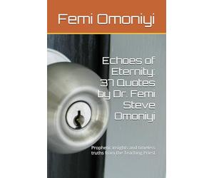 Echoes of Eternity: 37 Quotes by Dr. Femi Steve Omoniyi: Prophetic insights and timeless truths from the Teaching Priest