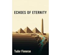 ECHOES OF ETERNITY: Ancient Egypt and the Quest for Immortality: Everything You Didn’t Learn in School (But Should Have) (The Tudor Travels Series.)