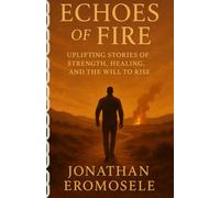 ECHOES OF FIRE: Uplifting Stories of Strength, Healing and the Will to Rise