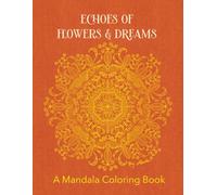 Echoes of Flowers & Dreams: A Mandala Coloring Book: A Floral Mandala Coloring Book with 50 Relaxing Designs for Mindfulness and Stress Relief