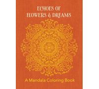 Echoes of Flowers & Dreams: A Mandala Coloring Book: A Floral Mandala Hardcover Coloring Book with 50 Relaxing Designs for Mindfulness and Stress Relief