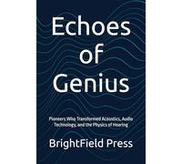 Echoes of Genius: Pioneers Who Transformed Acoustics, Audio Technology, and the Physics of Hearing (Acoustic Science & Engineering)