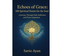 Echoes of Grace: 100 Spiritual Poems for the Soul: A Journey Through Faith, Reflection, and Divine Inspiration