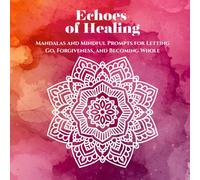 Echoes of Healing: Mandalas and Mindful Prompts for Letting Go, Forgiveness, and Becoming Whole