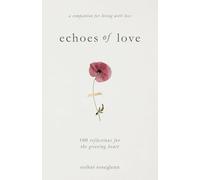 Echoes of Love: 100 Reflections for the Grieving Heart: Gentle Support for Grief and Life After the Loss of a Loved One: 100 Reflections for the Grieving Heart