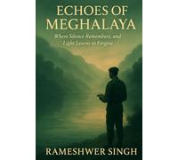 ECHOES OF MEGHALAYA: Where Silence Remembers, and Light Learns to Forgive.: 2 (THE RESONANCE TRILOGY)