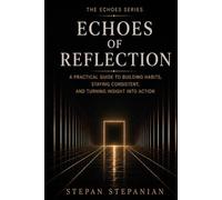 Echoes of Reflection: A Practical Guide To Building Habits, Staying Consistent, And Turning Insight Into Action (The Echoes Series)