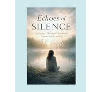 Echoes of Silence: A Journey Through Childhood Trauma and Healing