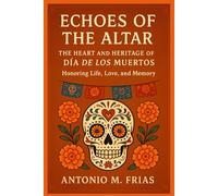 ECHOES OF THE ALTAR: Heart and Heritage of Día de los Muertos: Honoring Life, Love, and Memory