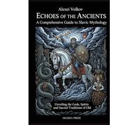 Echoes of the Ancients: A Comprehensive Guide to Slavic Mythology: Unveiling the Gods, Spirits, and Sacred Traditions of Old (Gods of the World: Ancient Pantheons and Divine Myths)