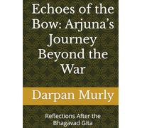 Echoes of the Bow: Arjuna’s Journey Beyond the War: Reflections After the Bhagavad Gita (Spiritual)